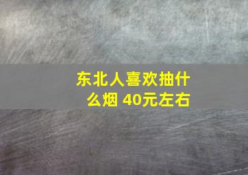 东北人喜欢抽什么烟 40元左右